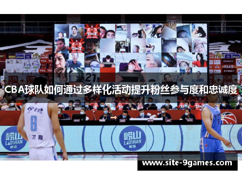 CBA球队如何通过多样化活动提升粉丝参与度和忠诚度