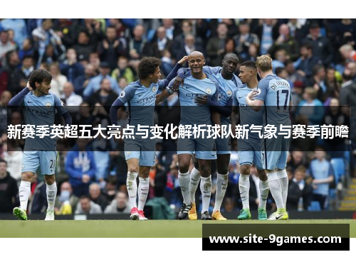 新赛季英超五大亮点与变化解析球队新气象与赛季前瞻