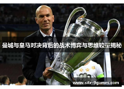 曼城与皇马对决背后的战术博弈与思维较量揭秘