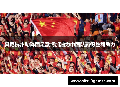 桑尼杭州助阵国足激情加油为中国队赢得胜利助力