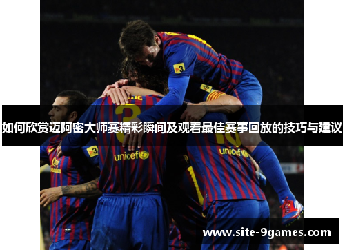 如何欣赏迈阿密大师赛精彩瞬间及观看最佳赛事回放的技巧与建议