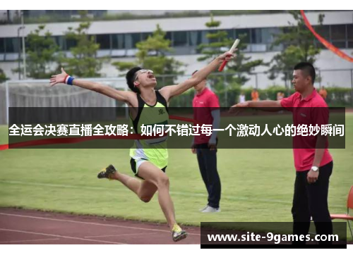 全运会决赛直播全攻略：如何不错过每一个激动人心的绝妙瞬间