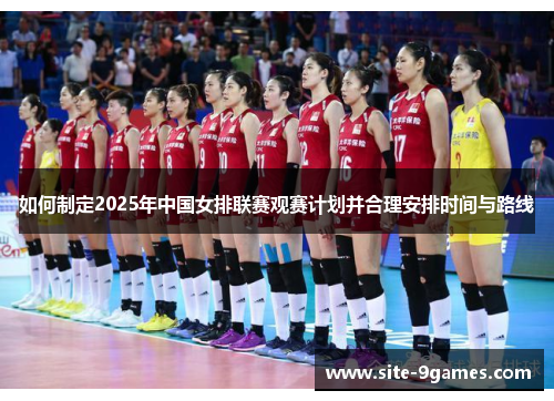 如何制定2025年中国女排联赛观赛计划并合理安排时间与路线