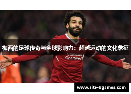 梅西的足球传奇与全球影响力：超越运动的文化象征