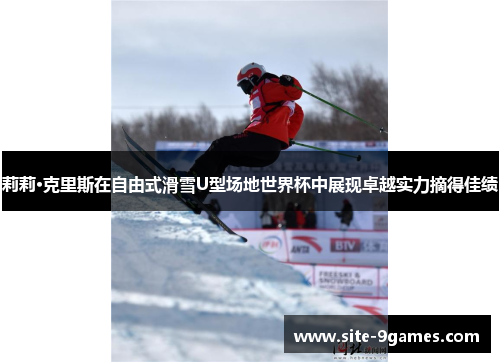 莉莉·克里斯在自由式滑雪U型场地世界杯中展现卓越实力摘得佳绩