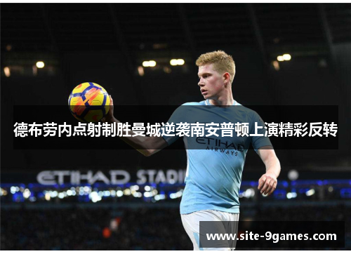 德布劳内点射制胜曼城逆袭南安普顿上演精彩反转