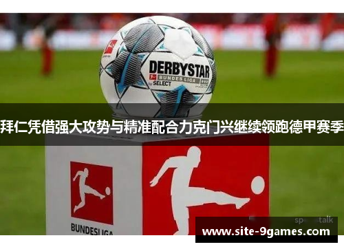 拜仁凭借强大攻势与精准配合力克门兴继续领跑德甲赛季