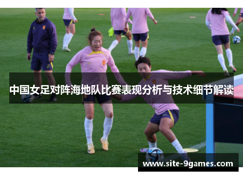 中国女足对阵海地队比赛表现分析与技术细节解读
