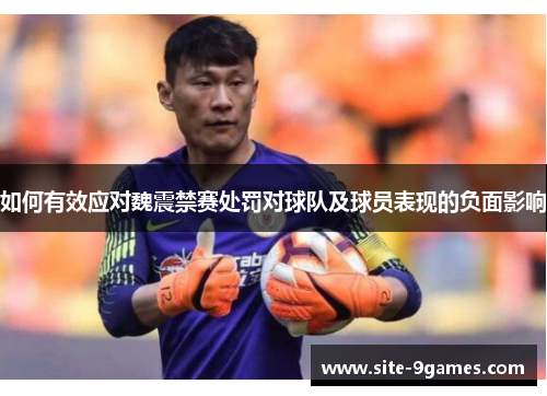 如何有效应对魏震禁赛处罚对球队及球员表现的负面影响