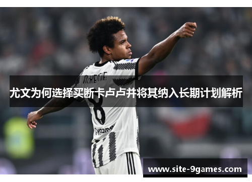 尤文为何选择买断卡卢卢并将其纳入长期计划解析