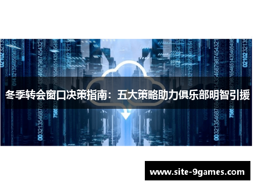 冬季转会窗口决策指南：五大策略助力俱乐部明智引援