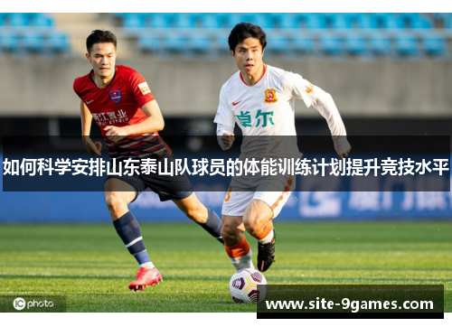 如何科学安排山东泰山队球员的体能训练计划提升竞技水平