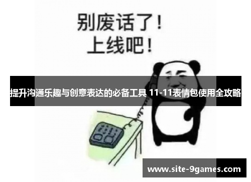 提升沟通乐趣与创意表达的必备工具 11-11表情包使用全攻略