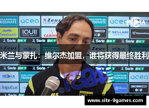 米兰与蒙扎：维尔杰加盟，谁将获得最终胜利