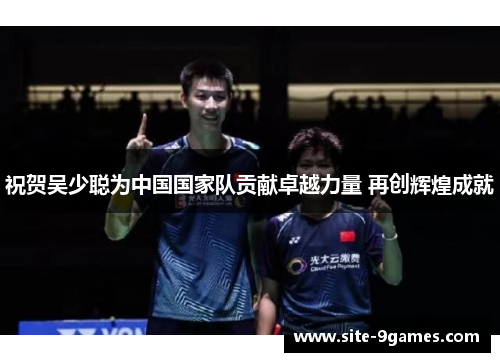 祝贺吴少聪为中国国家队贡献卓越力量 再创辉煌成就