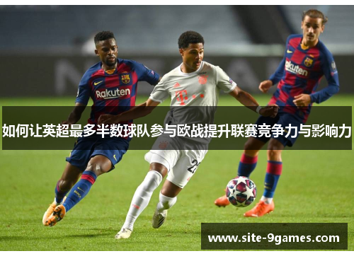 如何让英超最多半数球队参与欧战提升联赛竞争力与影响力