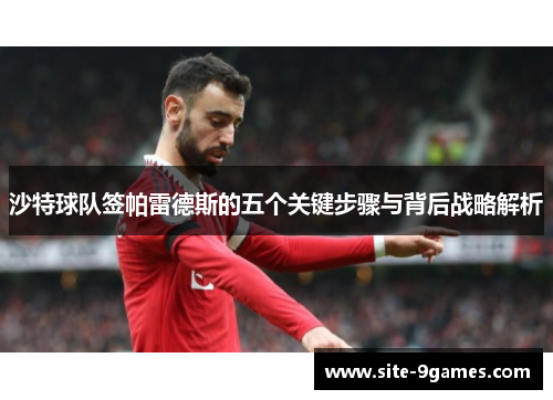 沙特球队签帕雷德斯的五个关键步骤与背后战略解析