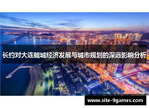 长约对大连鲲城经济发展与城市规划的深远影响分析