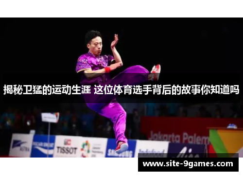 揭秘卫猛的运动生涯 这位体育选手背后的故事你知道吗