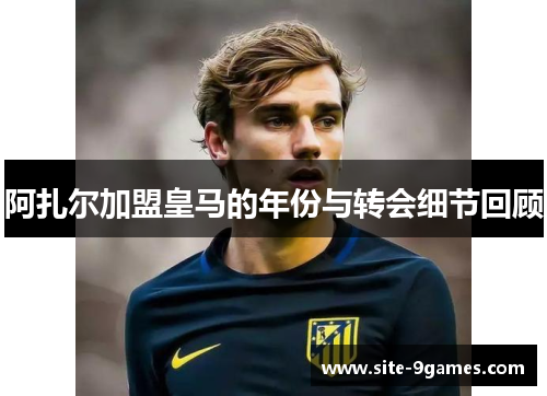 阿扎尔加盟皇马的年份与转会细节回顾