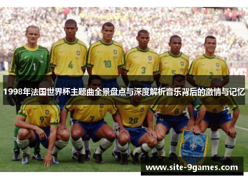 1998年法国世界杯主题曲全景盘点与深度解析音乐背后的激情与记忆