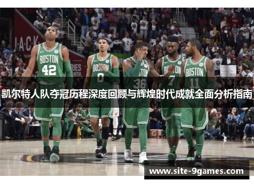 凯尔特人队夺冠历程深度回顾与辉煌时代成就全面分析指南