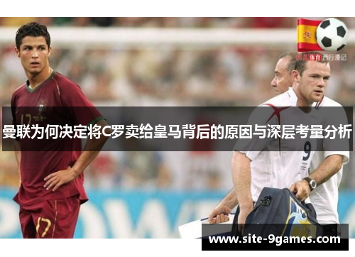 曼联为何决定将C罗卖给皇马背后的原因与深层考量分析 曼联为何决定将C罗卖给皇马背后的原因与深层考量分析