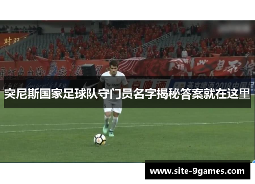 突尼斯国家足球队守门员名字揭秘答案就在这里