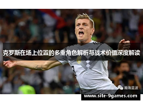 克罗斯在场上位置的多重角色解析与战术价值深度解读