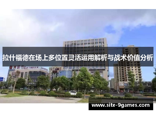 拉什福德在场上多位置灵活运用解析与战术价值分析 拉什福德在场上多位置灵活运用解析与战术价值分析