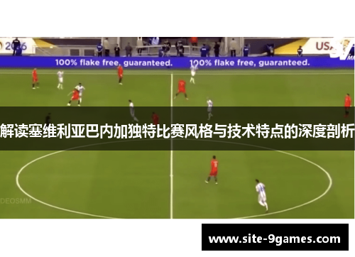 解读塞维利亚巴内加独特比赛风格与技术特点的深度剖析