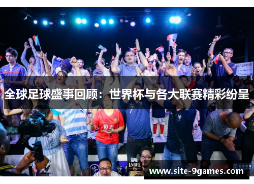 全球足球盛事回顾：世界杯与各大联赛精彩纷呈