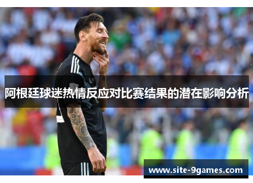 阿根廷球迷热情反应对比赛结果的潜在影响分析