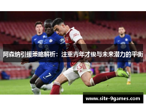 阿森纳引援策略解析：注重青年才俊与未来潜力的平衡