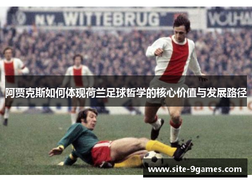 阿贾克斯如何体现荷兰足球哲学的核心价值与发展路径