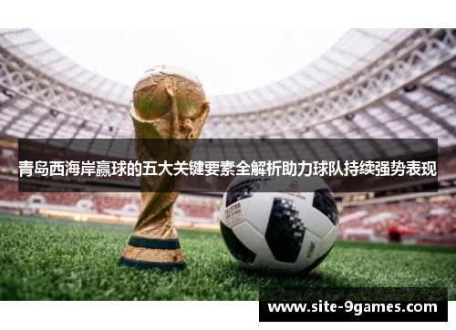 青岛西海岸赢球的五大关键要素全解析助力球队持续强势表现