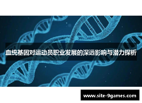 血统基因对运动员职业发展的深远影响与潜力探析