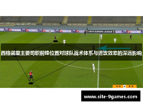 西格诺里主要司职前锋位置对球队战术体系与进攻效率的深远影响