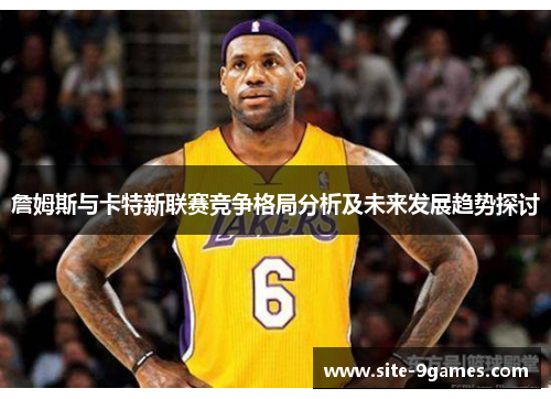 詹姆斯与卡特新联赛竞争格局分析及未来发展趋势探讨