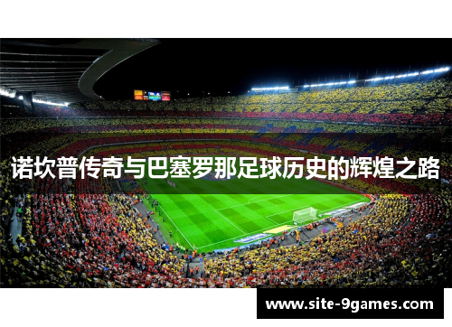 诺坎普传奇与巴塞罗那足球历史的辉煌之路