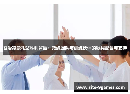 谷爱凌崇礼站胜利背后：教练团队与训练伙伴的默契配合与支持