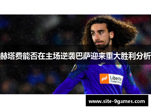 赫塔费能否在主场逆袭巴萨迎来重大胜利分析 赫塔费能否在主场逆袭巴萨迎来重大胜利分析