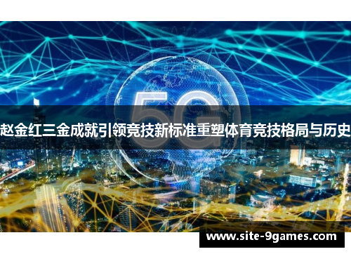 赵金红三金成就引领竞技新标准重塑体育竞技格局与历史 赵金红三金成就引领竞技新标准重塑体育竞技格局与历史