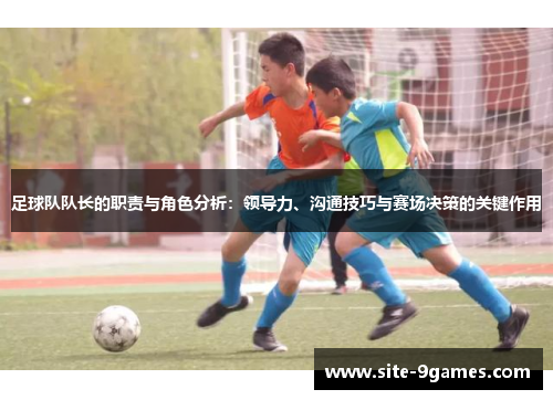足球队队长的职责与角色分析：领导力、沟通技巧与赛场决策的关键作用