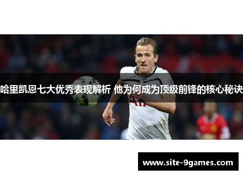 哈里凯恩七大优秀表现解析 他为何成为顶级前锋的核心秘诀