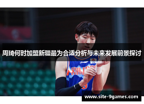 周琦何时加盟新疆最为合适分析与未来发展前景探讨