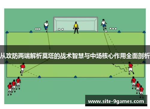 从攻防两端解析莫塔的战术智慧与中场核心作用全面剖析