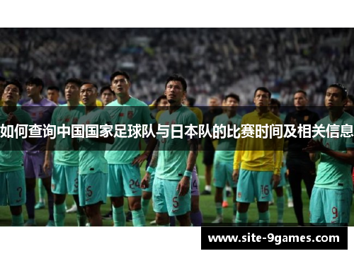 如何查询中国国家足球队与日本队的比赛时间及相关信息