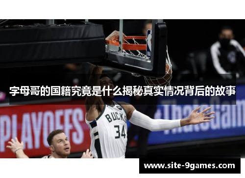 字母哥的国籍究竟是什么揭秘真实情况背后的故事