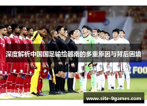 深度解析中国国足输给越南的多重原因与背后困境